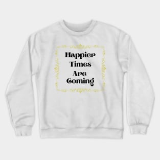 Happier Times Are Coming Crewneck Sweatshirt